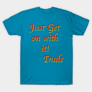 Just get on with it Dude! T-Shirt